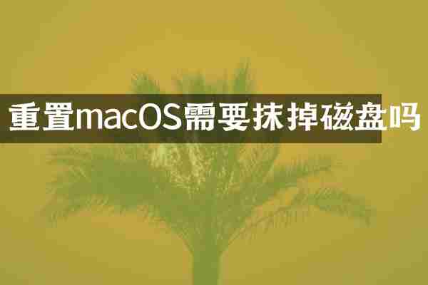 重置macOS需要抹掉磁盘吗