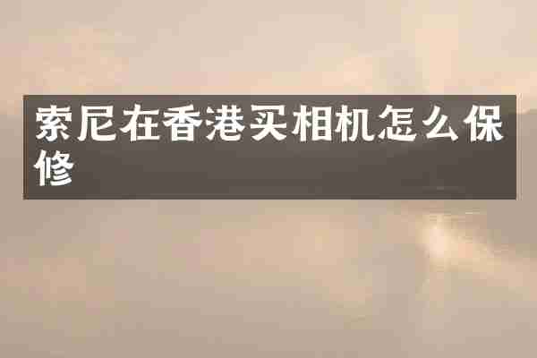 索尼在香港买相机怎么保修