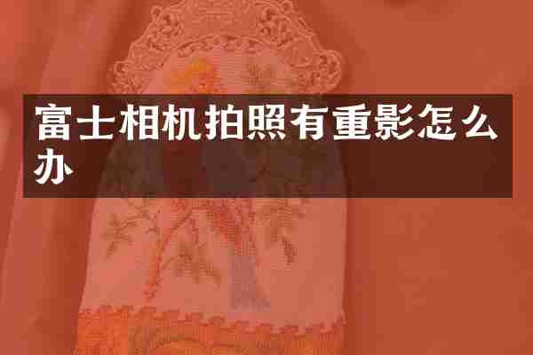 富士相机拍照有重影怎么办