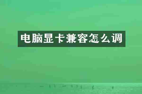 电脑显卡兼容怎么调