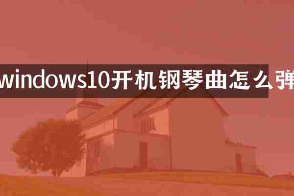 windows10开机钢琴曲怎么弹