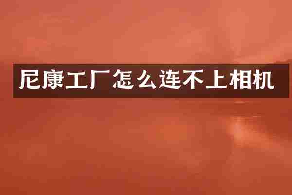 尼康工厂怎么连不上相机