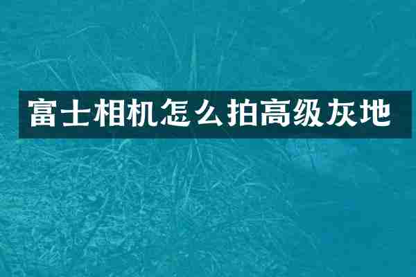 富士相机怎么拍高级灰地