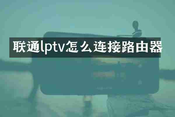 联通lptv怎么连接路由器