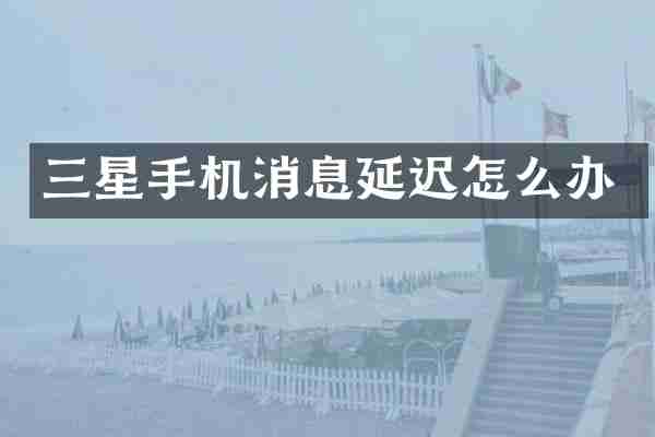 三星手机消息延迟怎么办