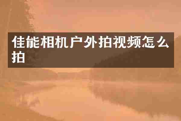 佳能相机户外拍视频怎么拍
