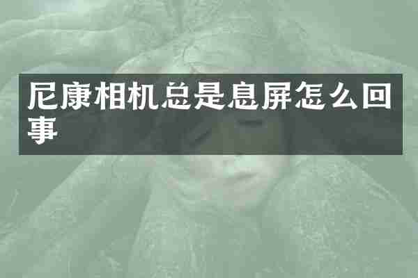 尼康相机总是息屏怎么回事