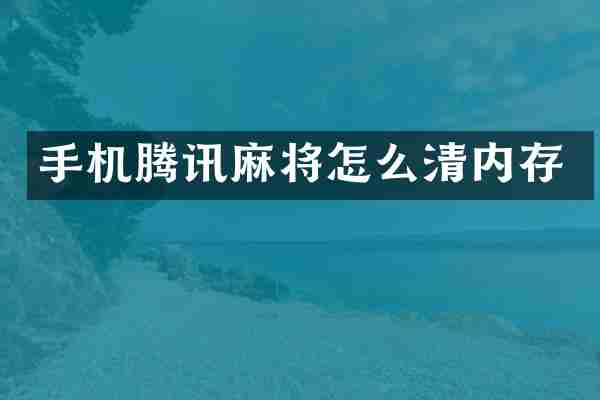 手机腾讯麻将怎么清内存