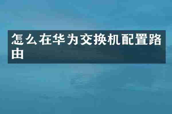 怎么在华为交换机配置路由