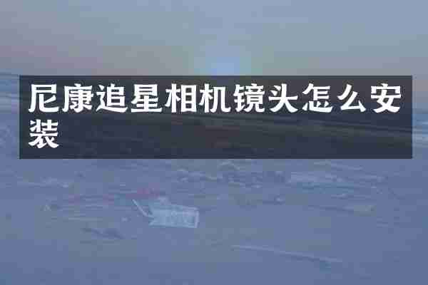 尼康追星相机镜头怎么安装