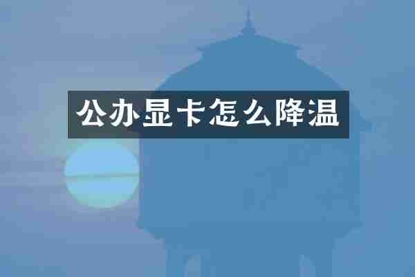 公办显卡怎么降温