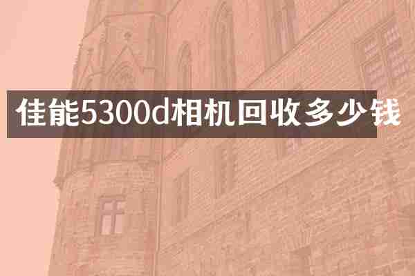 佳能5300d相机回收多少钱