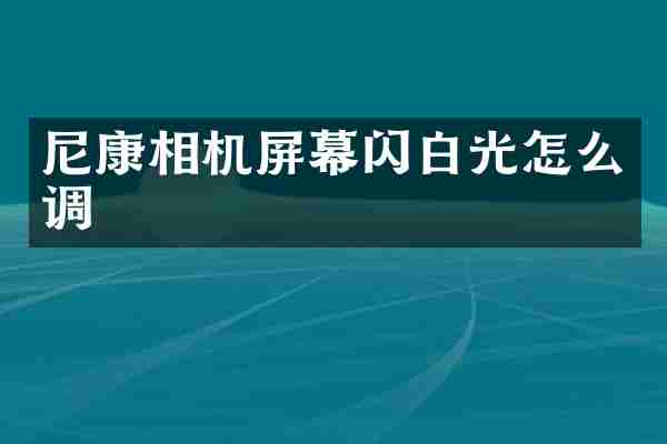 尼康相机屏幕闪白光怎么调