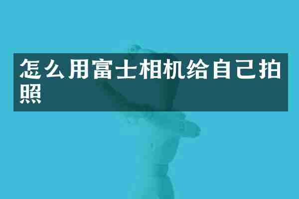 怎么用富士相机给自己拍照