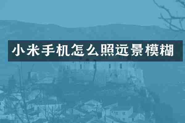 小米手机怎么照远景模糊