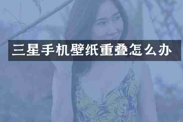 三星手机壁纸重叠怎么办