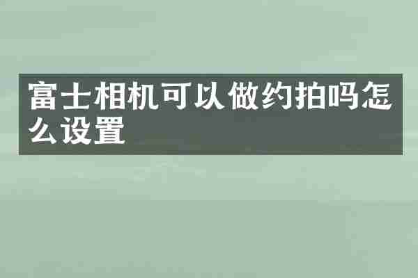 富士相机可以做约拍吗怎么设置