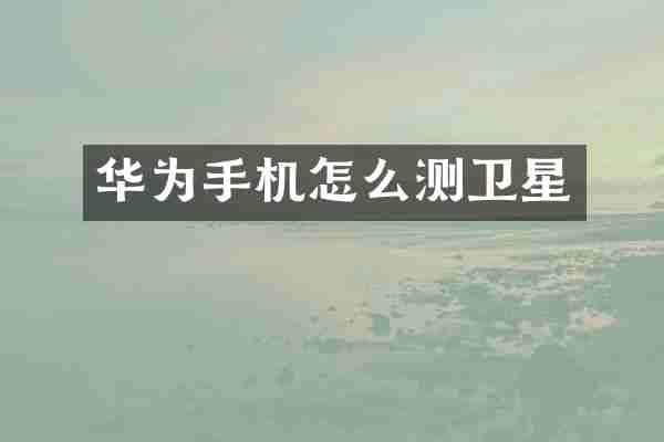 华为手机怎么测卫星