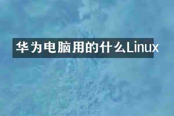 华为电脑用的什么Linux