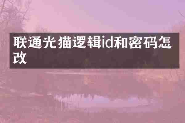 联通光猫逻辑id和密码怎么改