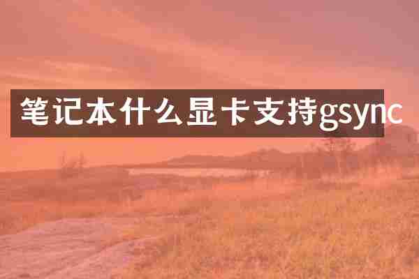 笔记本什么显卡支持gsync