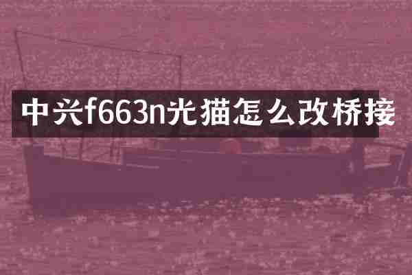 中兴f663n光猫怎么改桥接