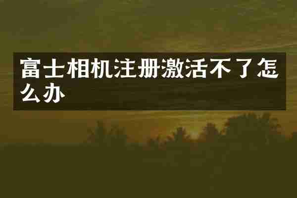 富士相机注册激活不了怎么办