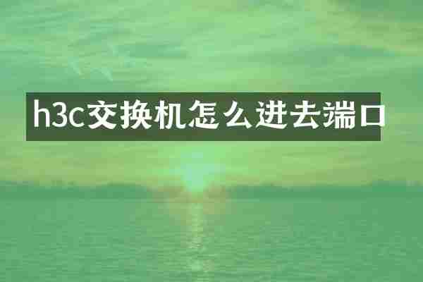 h3c交换机怎么进去端口