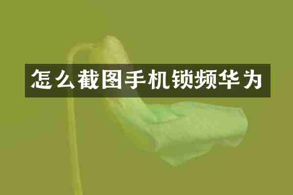 怎么截图手机锁频华为