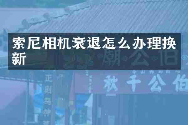 索尼相机衰退怎么办理换新