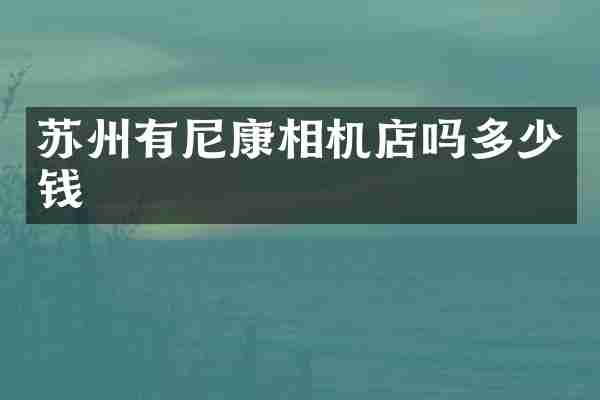 苏州有尼康相机店吗多少钱