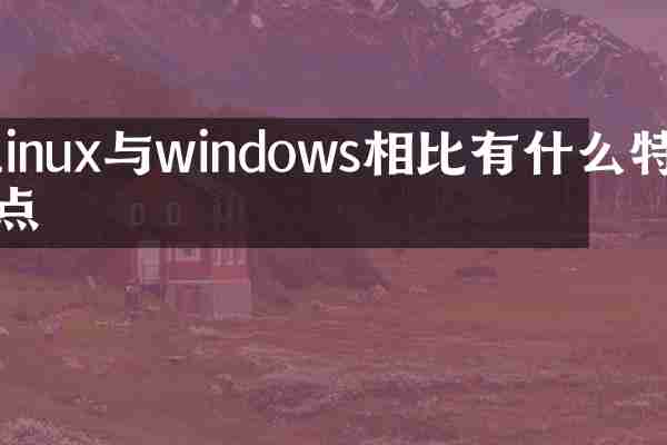 linux与windows相比有什么特点