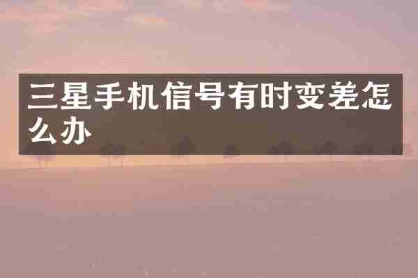 三星手机信号有时变差怎么办