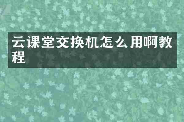 云课堂交换机怎么用啊教程