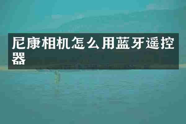 尼康相机怎么用蓝牙遥控器