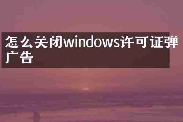 怎么关闭windows许可证弹窗广告