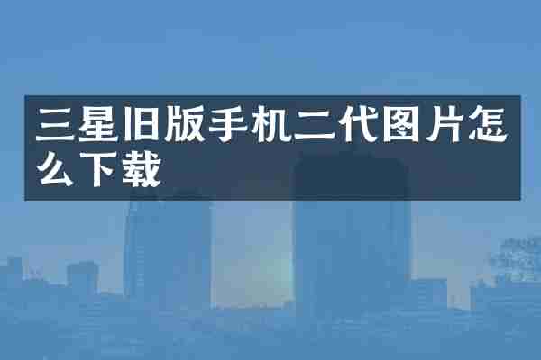 三星旧版手机二代图片怎么下载