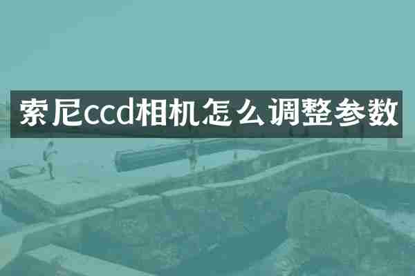 ccd相机怎么调整参数