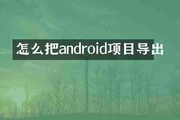 怎么把android项目导出