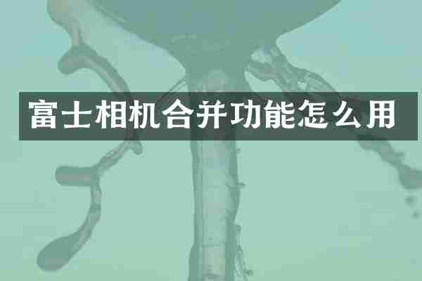 富士相机合并功能怎么用
