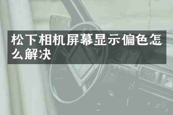 相机屏幕显示偏色怎么解决