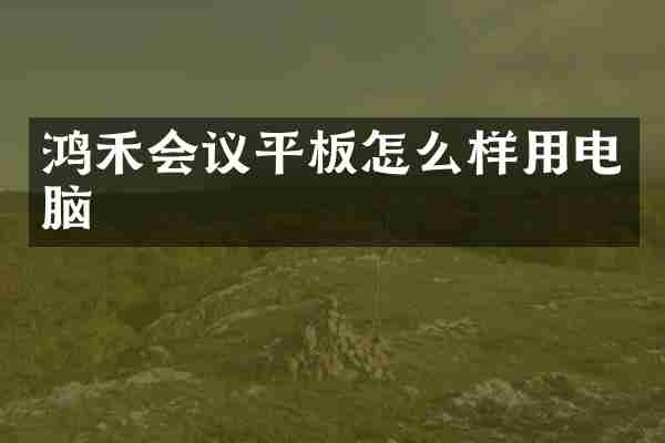 鸿禾会议平板怎么样用电脑
