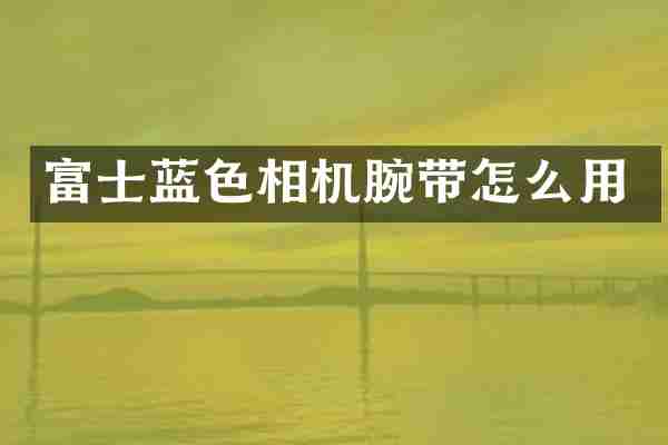 富士蓝色相机腕带怎么用
