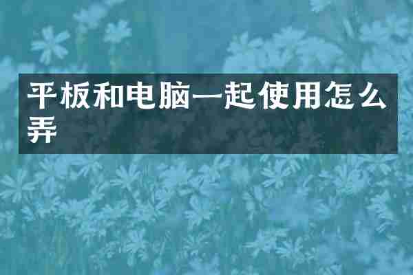 平板和电脑一起使用怎么弄