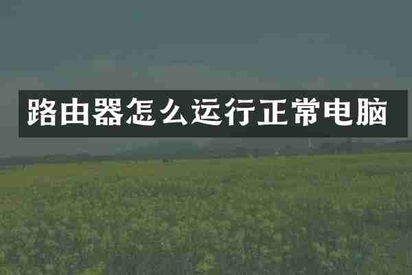 路由器怎么运行正常电脑