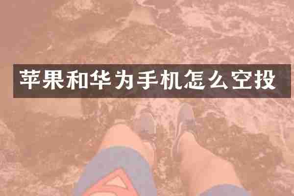 苹果和华为手机怎么空投