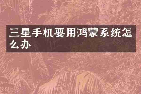 三星手机要用鸿蒙系统怎么办