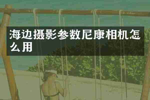 海边摄影参数尼康相机怎么用