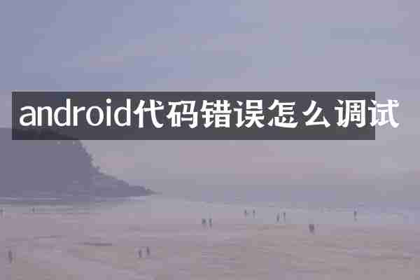 android代码错误怎么调试