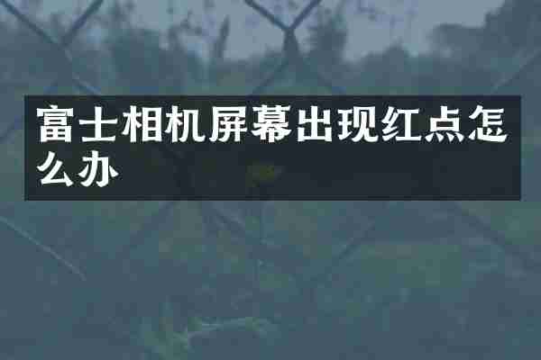 富士相机屏幕出现红点怎么办